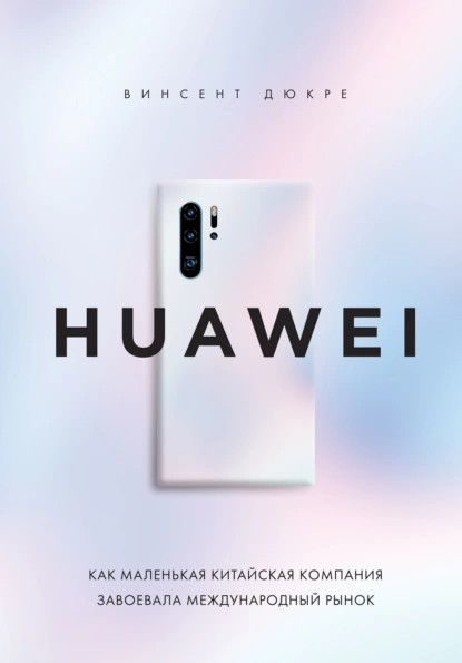HUAWEI. Как маленькая китайская компания завоевала международный рынок скачать бесплатно